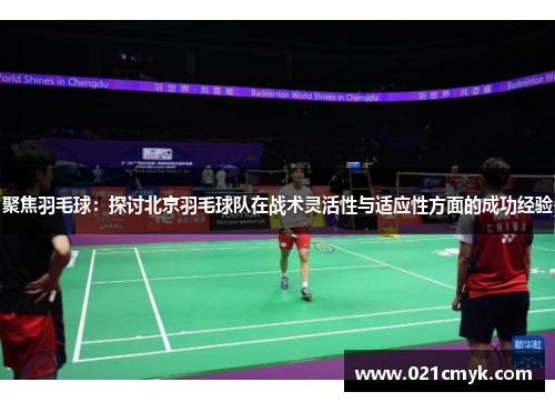 聚焦羽毛球:探讨北京羽毛球队在战术灵活性与适应性方面的成功经验