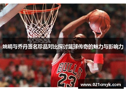 姚明与乔丹签名珍品对比探讨篮球传奇的魅力与影响力