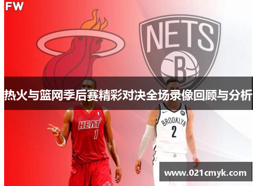 热火与篮网季后赛精彩对决全场录像回顾与分析