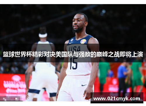 篮球世界杯精彩对决美国队与强敌的巅峰之战即将上演
